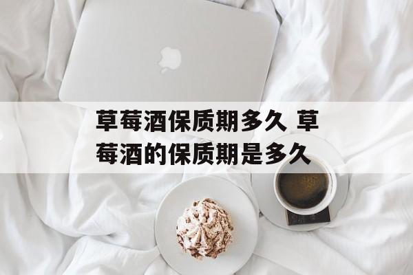 草莓酒保质期多久 草莓酒的保质期是多久-第1张图片-