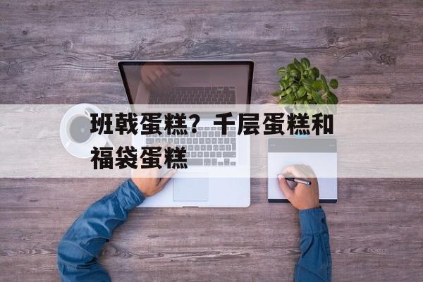 班戟蛋糕？千层蛋糕和福袋蛋糕-第1张图片-