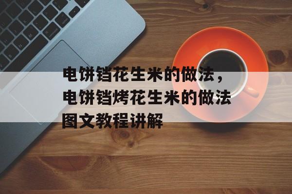 电饼铛花生米的做法，电饼铛烤花生米的做法图文教程讲解-第1张图片-