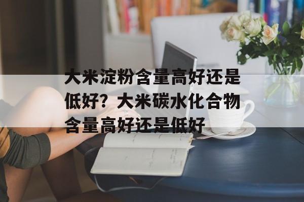 大米淀粉含量高好还是低好？大米碳水化合物含量高好还是低好-第1张图片-