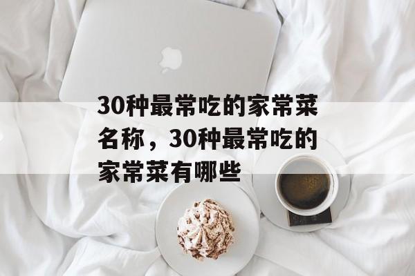30种最常吃的家常菜名称，30种最常吃的家常菜有哪些-第1张图片-