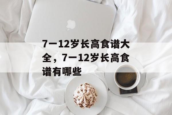 7一12岁长高食谱大全，7一12岁长高食谱有哪些-第1张图片-