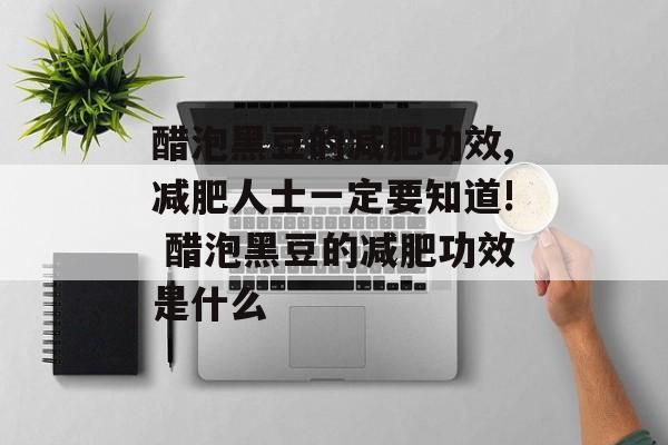 醋泡黑豆的减肥功效,减肥人士一定要知道! 醋泡黑豆的减肥功效是什么-第1张图片-
