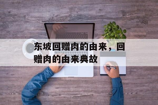 东坡回赠肉的由来，回赠肉的由来典故-第1张图片-