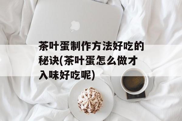 茶叶蛋制作方法好吃的秘诀(茶叶蛋怎么做才入味好吃呢)-第1张图片-
