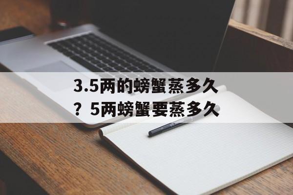 3.5两的螃蟹蒸多久？5两螃蟹要蒸多久-第1张图片-