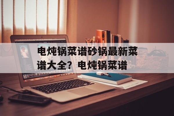 电炖锅菜谱砂锅最新菜谱大全？电炖锅菜谱-第1张图片-