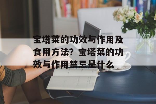 宝塔菜的功效与作用及食用方法？宝塔菜的功效与作用禁忌是什么-第1张图片-
