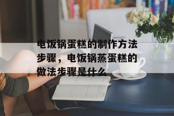 电饭锅蛋糕的制作方法步骤，电饭锅蒸蛋糕的做法步骤是什么-第1张图片-