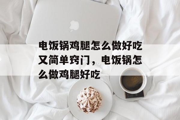 电饭锅鸡腿怎么做好吃又简单窍门，电饭锅怎么做鸡腿好吃-第1张图片-