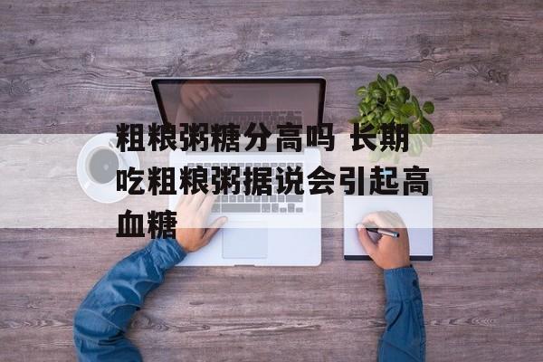 粗粮粥糖分高吗 长期吃粗粮粥据说会引起高血糖-第1张图片-