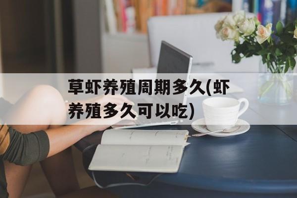 草虾养殖周期多久(虾养殖多久可以吃)-第1张图片-