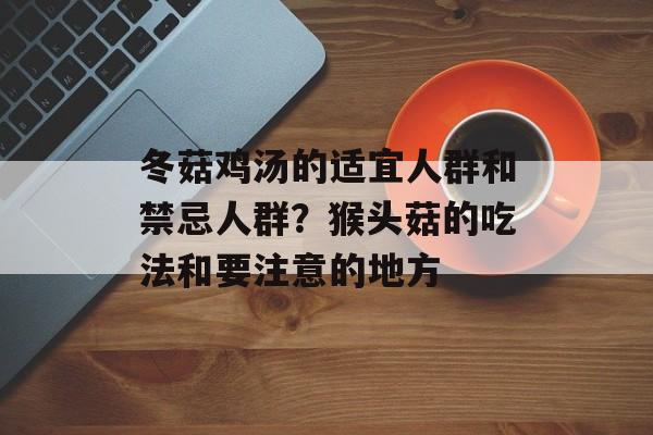 冬菇鸡汤的适宜人群和禁忌人群？猴头菇的吃法和要注意的地方-第1张图片-