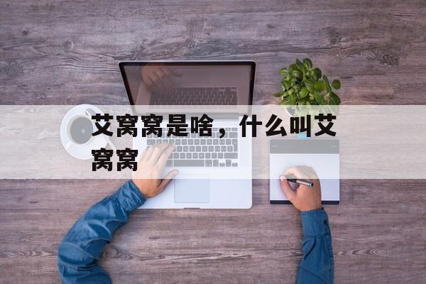 艾窝窝是啥，什么叫艾窝窝-第1张图片-