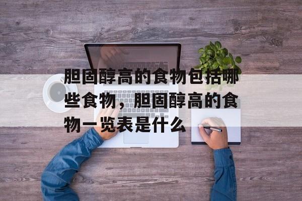 胆固醇高的食物包括哪些食物，胆固醇高的食物一览表是什么-第1张图片-