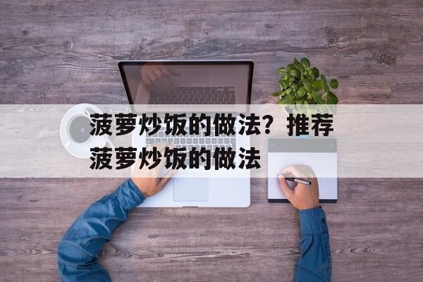 菠萝炒饭的做法？推荐菠萝炒饭的做法-第1张图片-