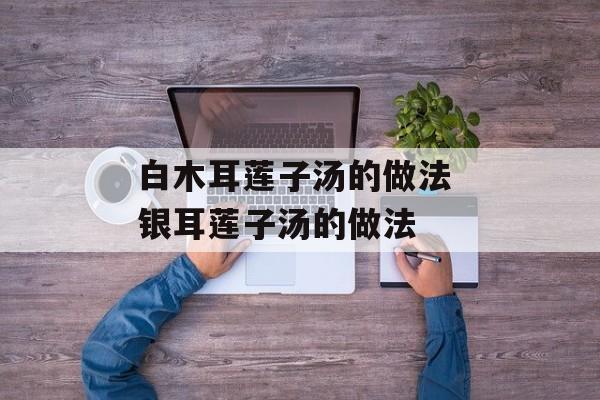 白木耳莲子汤的做法 银耳莲子汤的做法-第1张图片-