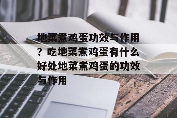 地菜煮鸡蛋功效与作用？吃地菜煮鸡蛋有什么好处地菜煮鸡蛋的功效与作用-第1张图片-