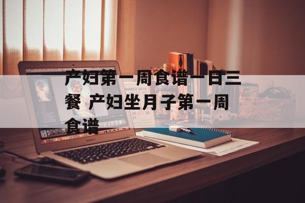 产妇第一周食谱一日三餐 产妇坐月子第一周食谱-第1张图片-
