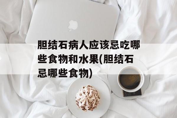 胆结石病人应该忌吃哪些食物和水果(胆结石忌哪些食物)-第1张图片-