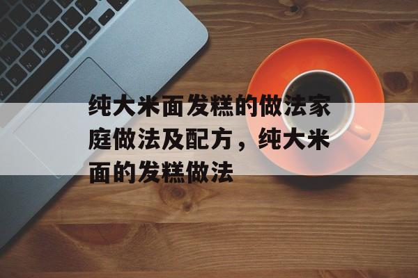 纯大米面发糕的做法家庭做法及配方，纯大米面的发糕做法-第1张图片-