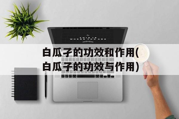 白瓜孑的功效和作用(白瓜子的功效与作用)-第1张图片-
