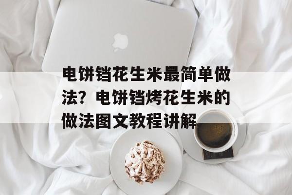 电饼铛花生米最简单做法？电饼铛烤花生米的做法图文教程讲解-第1张图片-
