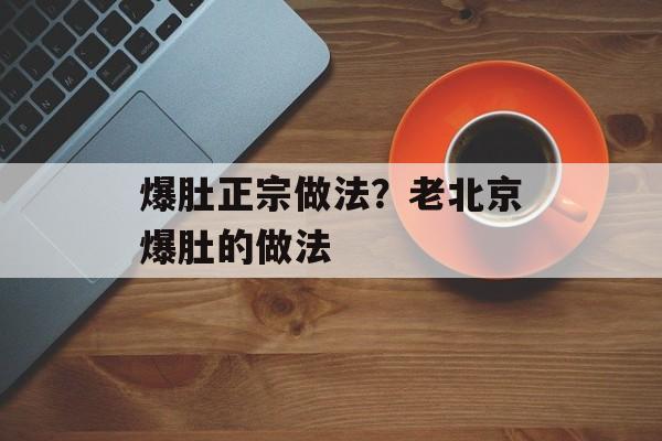爆肚正宗做法？老北京爆肚的做法-第1张图片-