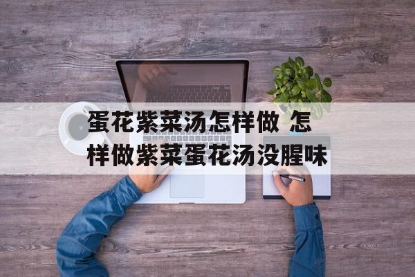 蛋花紫菜汤怎样做 怎样做紫菜蛋花汤没腥味-第1张图片-