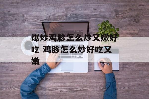爆炒鸡胗怎么炒又嫩好吃 鸡胗怎么炒好吃又嫩-第1张图片-