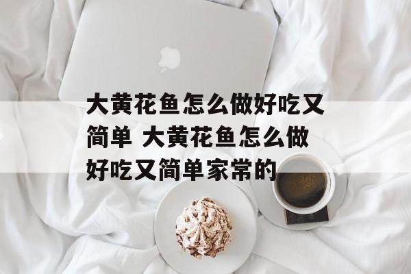 大黄花鱼怎么做好吃又简单 大黄花鱼怎么做好吃又简单家常的-第1张图片-