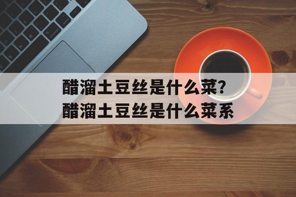 醋溜土豆丝是什么菜？醋溜土豆丝是什么菜系-第1张图片-