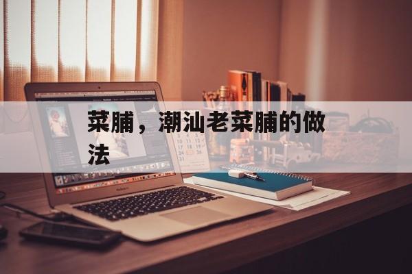 菜脯，潮汕老菜脯的做法-第1张图片-