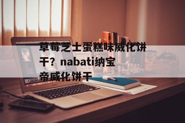 草莓芝士蛋糕味威化饼干？nabati纳宝帝威化饼干-第1张图片-