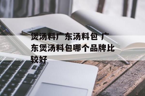 煲汤料广东汤料包 广东煲汤料包哪个品牌比较好-第1张图片-