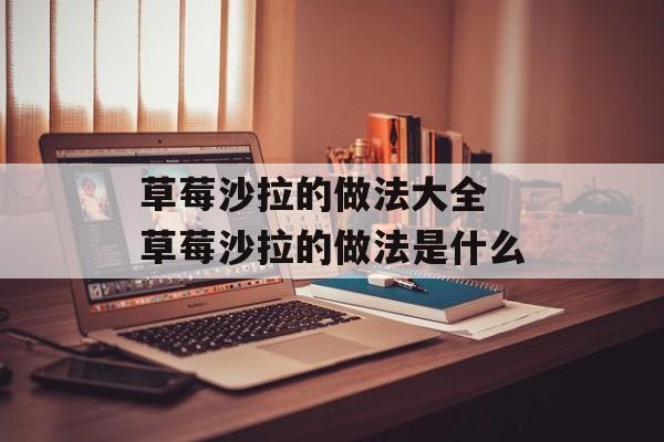 草莓沙拉的做法大全 草莓沙拉的做法是什么-第1张图片-
