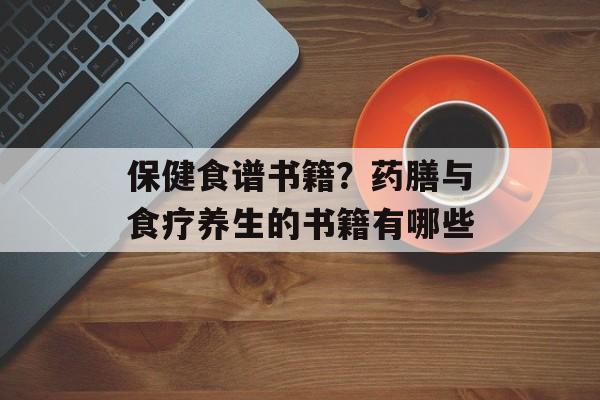 保健食谱书籍？药膳与食疗养生的书籍有哪些-第1张图片-