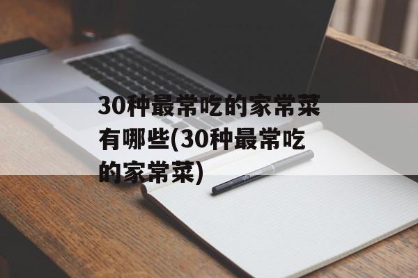 30种最常吃的家常菜有哪些(30种最常吃的家常菜)-第1张图片-
