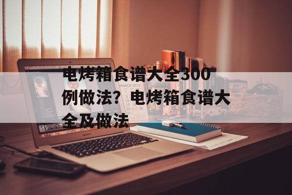 电烤箱食谱大全300例做法？电烤箱食谱大全及做法-第1张图片-