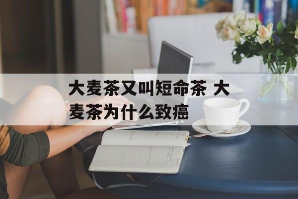 大麦茶又叫短命茶 大麦茶为什么致癌-第1张图片-