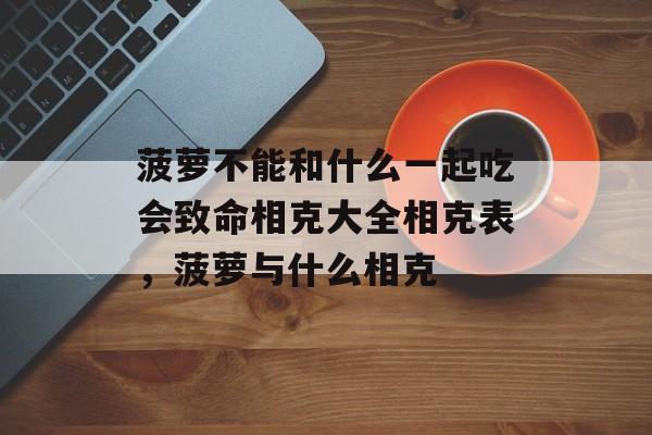 菠萝不能和什么一起吃会致命相克大全相克表，菠萝与什么相克-第1张图片-