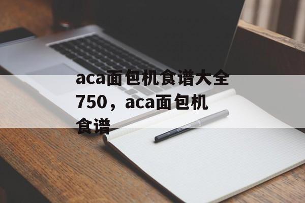 aca面包机食谱大全750，aca面包机食谱-第1张图片-