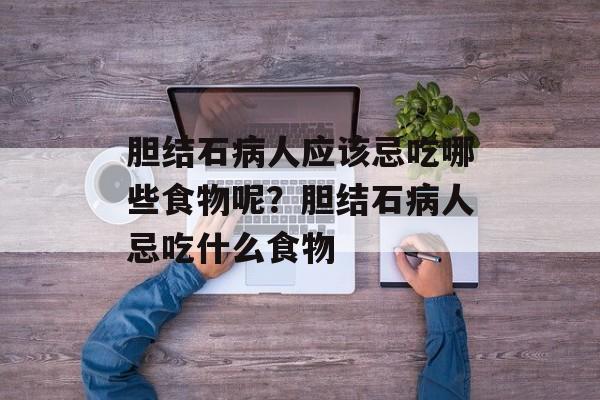 胆结石病人应该忌吃哪些食物呢？胆结石病人忌吃什么食物-第1张图片-