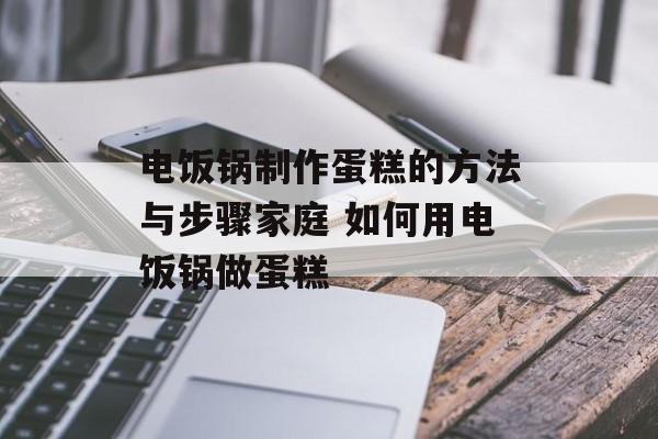 电饭锅制作蛋糕的方法与步骤家庭 如何用电饭锅做蛋糕-第1张图片-