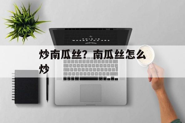 炒南瓜丝？南瓜丝怎么炒-第1张图片-
