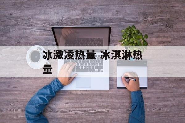 冰激凌热量 冰淇淋热量-第1张图片-