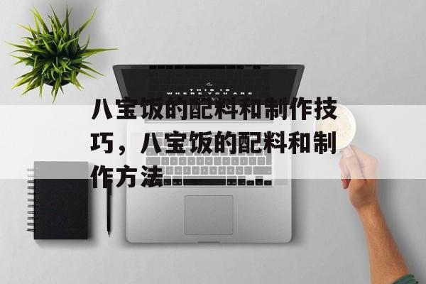 八宝饭的配料和制作技巧，八宝饭的配料和制作方法-第1张图片-