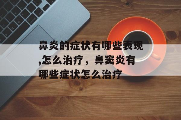 鼻炎的症状有哪些表现,怎么治疗，鼻窦炎有哪些症状怎么治疗-第1张图片-