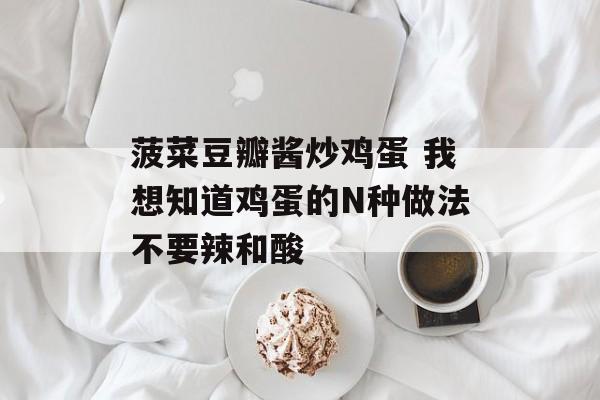 菠菜豆瓣酱炒鸡蛋 我想知道鸡蛋的N种做法不要辣和酸-第1张图片-