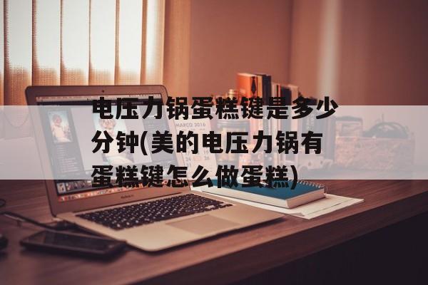 电压力锅蛋糕键是多少分钟(美的电压力锅有蛋糕键怎么做蛋糕)-第1张图片-